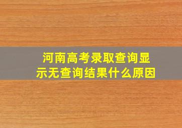 河南高考录取查询显示无查询结果什么原因