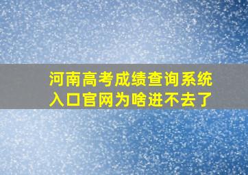 河南高考成绩查询系统入口官网为啥进不去了