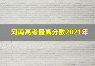 河南高考最高分数2021年