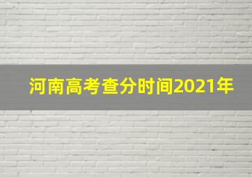 河南高考查分时间2021年