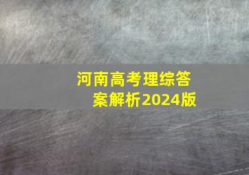 河南高考理综答案解析2024版