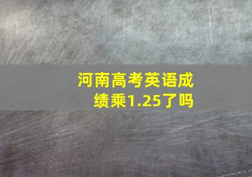 河南高考英语成绩乘1.25了吗