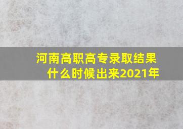 河南高职高专录取结果什么时候出来2021年