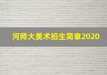 河师大美术招生简章2020