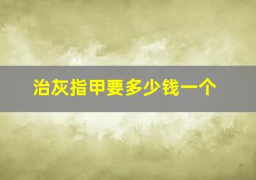 治灰指甲要多少钱一个