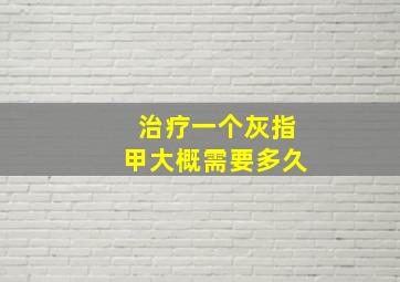 治疗一个灰指甲大概需要多久