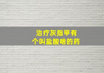 治疗灰指甲有个叫盐酸啥的药