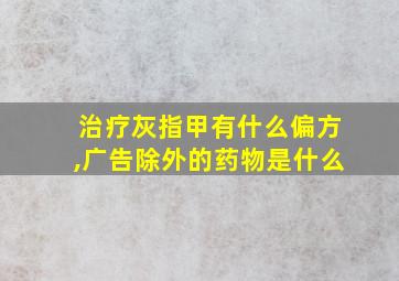 治疗灰指甲有什么偏方,广告除外的药物是什么