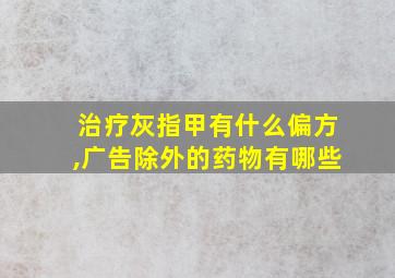 治疗灰指甲有什么偏方,广告除外的药物有哪些