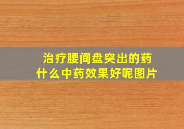 治疗腰间盘突出的药什么中药效果好呢图片