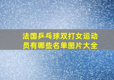 法国乒乓球双打女运动员有哪些名单图片大全