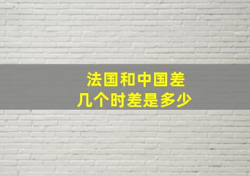 法国和中国差几个时差是多少