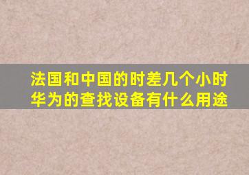 法国和中国的时差几个小时华为的查找设备有什么用途