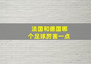 法国和德国哪个足球厉害一点