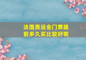 法国奥运会门票提前多久买比较好呢