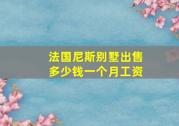 法国尼斯别墅出售多少钱一个月工资