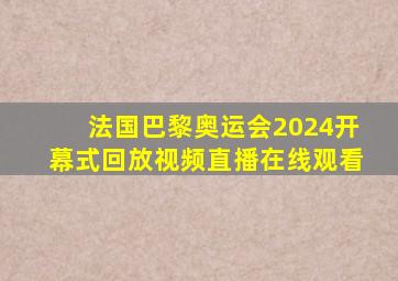 法国巴黎奥运会2024开幕式回放视频直播在线观看