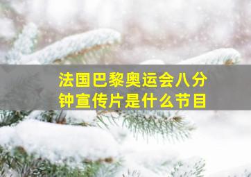 法国巴黎奥运会八分钟宣传片是什么节目