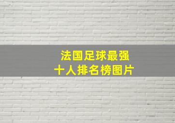 法国足球最强十人排名榜图片