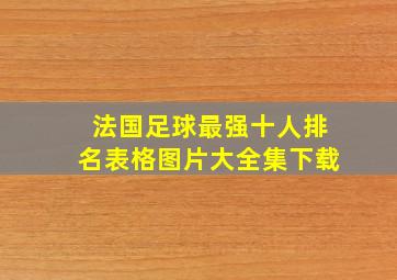 法国足球最强十人排名表格图片大全集下载