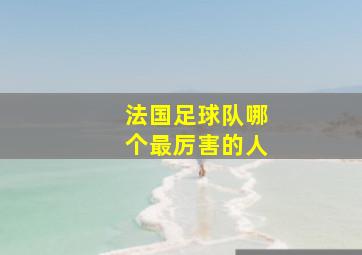 法国足球队哪个最厉害的人