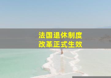 法国退休制度改革正式生效