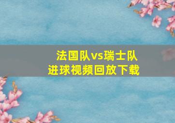 法国队vs瑞士队进球视频回放下载