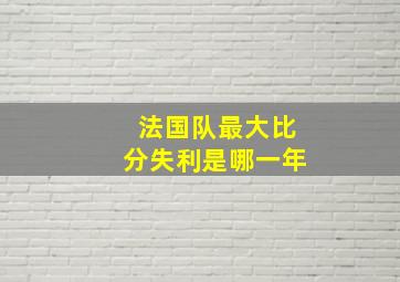 法国队最大比分失利是哪一年