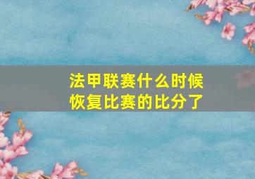 法甲联赛什么时候恢复比赛的比分了