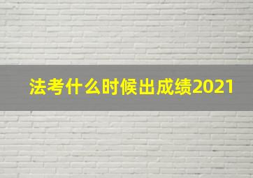 法考什么时候出成绩2021