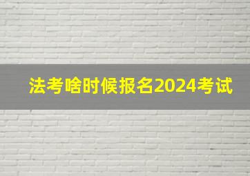 法考啥时候报名2024考试