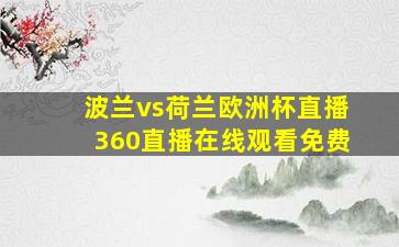 波兰vs荷兰欧洲杯直播360直播在线观看免费