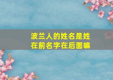 波兰人的姓名是姓在前名字在后面嘛