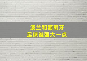 波兰和葡萄牙足球谁强大一点