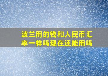 波兰用的钱和人民币汇率一样吗现在还能用吗