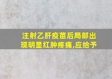 注射乙肝疫苗后局部出现明显红肿疼痛,应给予