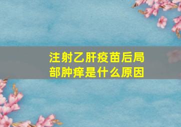 注射乙肝疫苗后局部肿痒是什么原因