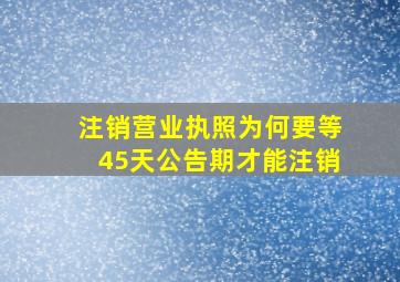 注销营业执照为何要等45天公告期才能注销