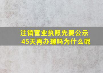 注销营业执照先要公示45天再办理吗为什么呢