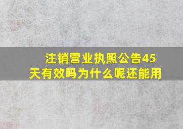 注销营业执照公告45天有效吗为什么呢还能用