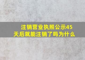 注销营业执照公示45天后就能注销了吗为什么