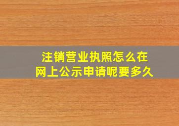 注销营业执照怎么在网上公示申请呢要多久