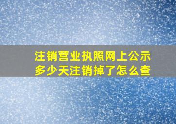 注销营业执照网上公示多少天注销掉了怎么查