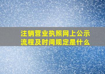 注销营业执照网上公示流程及时间规定是什么