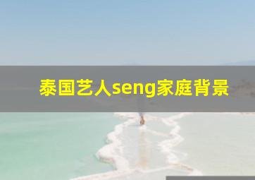 泰国艺人seng家庭背景