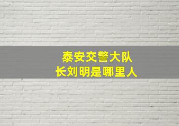 泰安交警大队长刘明是哪里人