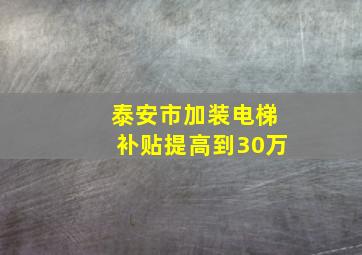 泰安市加装电梯补贴提高到30万