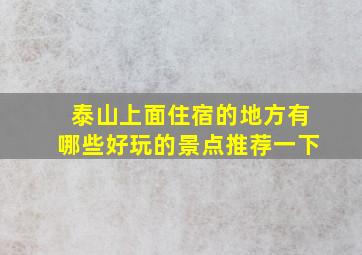 泰山上面住宿的地方有哪些好玩的景点推荐一下