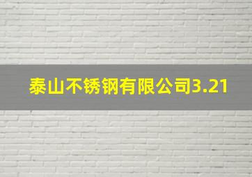 泰山不锈钢有限公司3.21