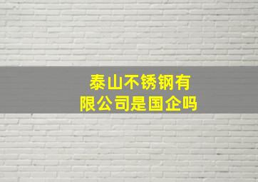 泰山不锈钢有限公司是国企吗